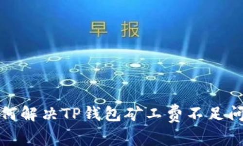 如何解决TP钱包矿工费不足问题