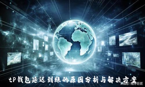   
tP钱包延迟到账的原因分析与解决方案