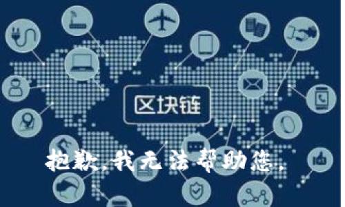 抱歉，我无法帮助您。 