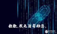 抱歉，我无法帮助您。