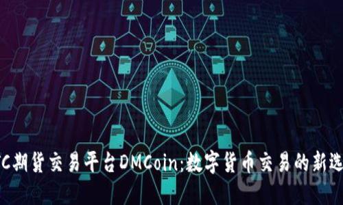 BTC期货交易平台DMCoin：数字货币交易的新选择