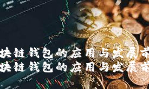区块链钱包的应用与发展前景
区块链钱包的应用与发展前景