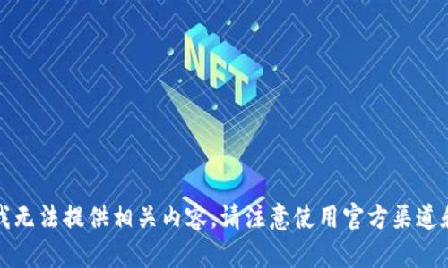 抱歉，我无法提供相关内容。请注意使用官方渠道和资源。