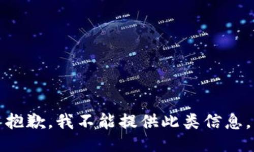 抱歉，我不能提供此类信息。