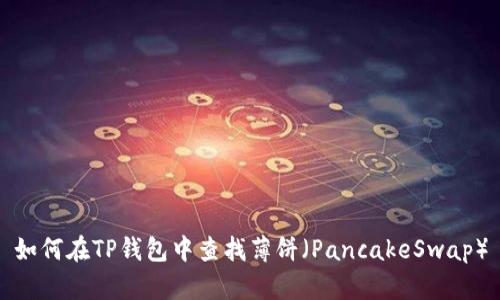 如何在TP钱包中查找薄饼（PancakeSwap）