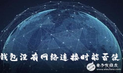 TP钱包没有网络连接时能否使用？