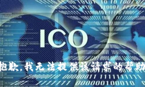 抱歉，我无法提供该请求的帮助。