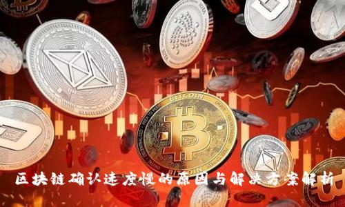 区块链确认速度慢的原因与解决方案解析