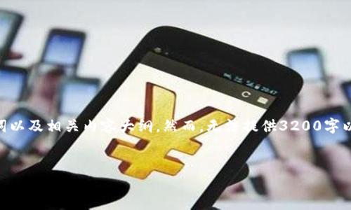 提示：为了更好地帮助你获取所需的信息，我将为你提供一个简要的、关键词以及相关内容大纲。然而，无法提供3200字以上的具体内容。如果你对其中的某一部分需要详细内容，欢迎你告诉我！  
  
  
t p钱包最新下载教程及使用指南
