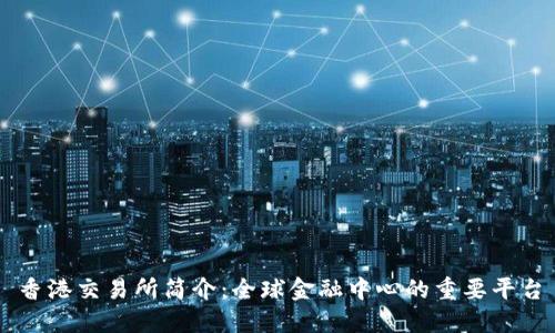 香港交易所简介：全球金融中心的重要平台