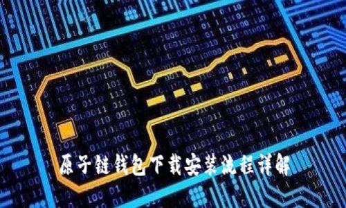 原子链钱包下载安装流程详解