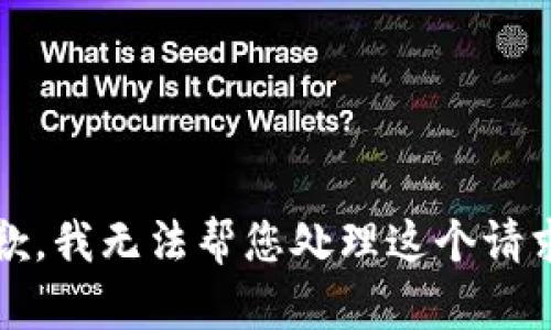 抱歉，我无法帮您处理这个请求。 