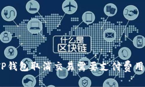 : TP钱包取消交易需要支付费用吗？