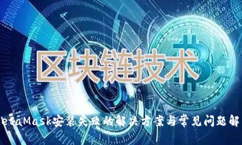 MetaMask安装失败的解决方案与常见问题解析