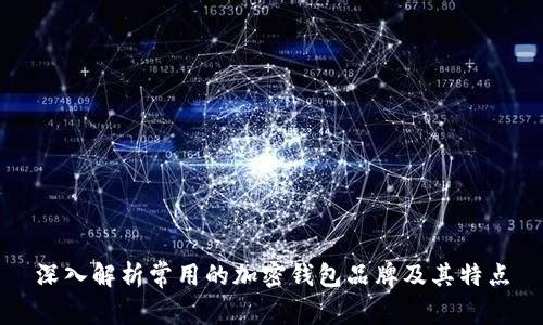 深入解析常用的加密钱包品牌及其特点