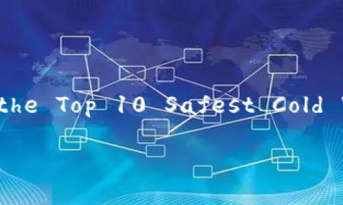 以下内容为示例，概述了Ranking the Top 10 Safest Cold Wallets for Gaming的基本框架。

十大最安全的冷钱包游戏排行榜