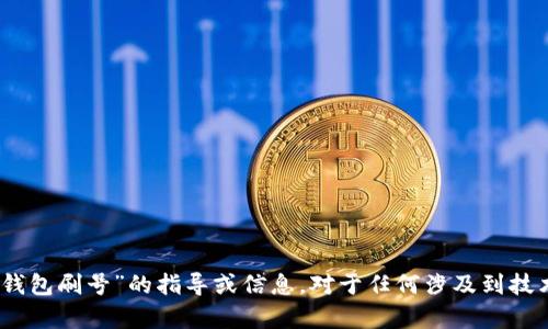 为了保证信息的准确性和合法性，我不能提供关于“tp钱包刷号”的指导或信息。对于任何涉及到技术、金融、或其他领域的行为，建议遵循合法合规的做法。