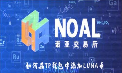  
  如何在TP钱包中添加LUNA币