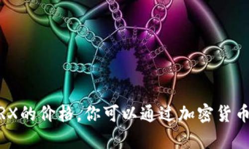 对不起，我无法提供实时数据，比如当前TRX的价格。你可以通过加密货币交易所或金融网站查询最新的市场数据。