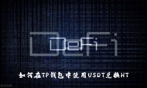 如何在TP钱包中使用USDT兑换HT