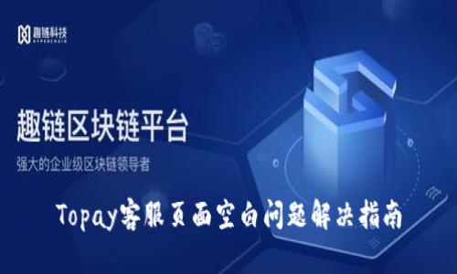 Topay客服页面空白问题解决指南