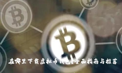  在哪里下载虚拟币钱包？全面指南与推荐