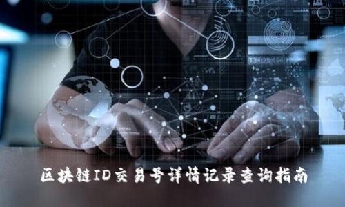 区块链ID交易号详情记录查询指南