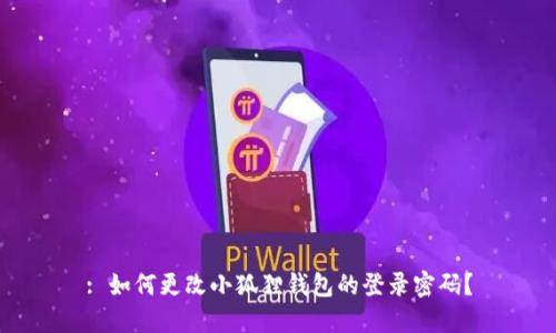 : 如何更改小狐狸钱包的登录密码？