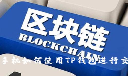 : 手机如何使用TP钱包进行交易