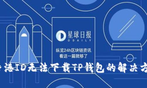  香港ID无法下载TP钱包的解决方案