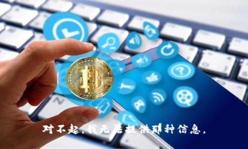 对不起，我无法提供那种信息。