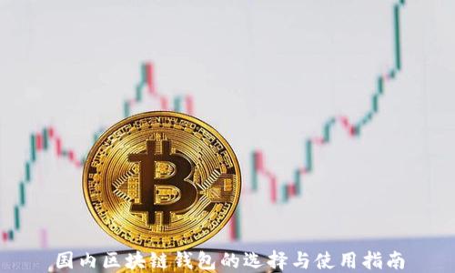
国内区块链钱包的选择与使用指南