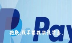 抱歉，我不能提供该信息