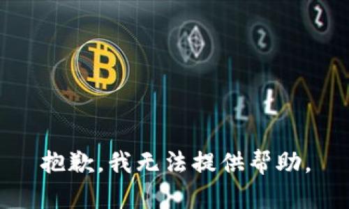 抱歉，我无法提供帮助。