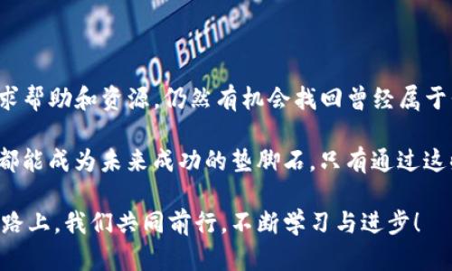 如何有效寻回TP钱包转错地址的资金

关键词：TP钱包, 转错地址, 寻回资金

---

一、前言：转账错误的无奈

在数字货币世界中，转错地址是一个令人心惊胆战的经历。你可能在夜深人静时，慌乱地检查自己的TP钱包，发现自己的一笔资金不翼而飞。这种感觉就像在大海里迷了路，四周一片茫然，心中不禁涌起一阵焦虑和沮丧。转错了地址，似乎一切努力都化为泡影！

但是，冷静下来以后，我们发现只要采取正确的步骤，可能还有机会找回这些宝贵的资金。接下来，让我们深入探讨如何处理TP钱包转错地址的问题，并尽力追寻那些失去的资产。

二、了解转账的基本原理

在探讨解决方案之前，首先要对转账的基本原理有所了解。区块链技术是一种去中心化的账本系统，所有的交易记录都被记录在区块上，任何人都无法随意修改。当你向某个地址发送数字货币时，这项交易会立即在网络中传播，几乎不可逆转。

也就是说，一旦你确认了交易并发送出去，这些资产就被锁定在你所选择的地址上，只有确保你拥有该地址的私钥或控制权，才能重新获得这些资产。多么令人振奋的技术，对吧！但同时，这也意味着任何的错误都可能导致资金的永久损失。

三、确认转账情况

在发现资金转至错误地址后，首先要冷静分析情况。无论是由于输入地址的错误、复制粘贴中的失误，还是在操作中选择了错误的代币，确认你交易的确切细节是至关重要的。

登录到你的TP钱包，进入交易记录部分，详细查看你最近的转账记录。上面会显示转账的时间、金额、发送地址和接收地址等信息。尽量记录下这些信息，以备后续操作需要调阅。

四、区块链浏览器的使用

区块链的透明性使得每一笔交易都可以被追踪。借助区块链浏览器，我们可以进一步确认转账的状态。访问一个支持你所转账的币种的区块链浏览器，输入刚才复制的接收地址，点击搜索。

你将会看到与该地址相关的所有交易记录。如果你的资金确实完成了转账，那么在交易列表中应该能看到你的转入记录。但如果显示未确认或交易失败，说明你的资金仍未成功转入。

五、联系TP钱包客服

如果确认资金已经转入错误地址，接下来可以尝试联系TP钱包的客服。大多数钱包服务提供商都会设有专门的客服团队，致力于帮助用户解决各种技术问题。在联系过程中，地描述你的问题，并提供必要的信息，例如交易哈希、转账金额、发送和接收地址等。

同时，让他们知道你的紧急性，表达你希望快速解决问题的迫切心情！多么令人期待能迅速收到回复的时刻！

六、寻求专业帮助

如果联系客服未能解决你的问题，考虑寻求专业的区块链服务提供商或法律援助。某些公司专门处理数字货币的转账纠纷，他们可能会提供一些技术手段或法律解决方案，帮助你追踪资金流向。

同时，也可以在一些区块链相关的论坛上发帖，询问有无同样经历的用户。他们的经验可能会给你带来新的思路，甚至可能有人能够直接提供帮助！

七、预防未来的错误

经历了这次痛苦的教训，我们应该铭记教训，采取预防措施，以避免将来的错误。以下是一些有用的建议：

ul
    listrong使用地址簿/strong：TP钱包通常提供地址簿功能，可以将常用的地址保存下来，减少手动输入的次数。/li
    listrong小额测试/strong：在大笔转账前，先进行小额测试，确保转账地址正确。/li
    listrong仔细核对/strong：发送前仔细核对收款地址，可以利用二维码扫描功能来减少错误。/li
/ul

只有这样，我们才能更从容自信地面对数字资产转账的挑战！

八、总结

当我们在TP钱包中遭遇转账错误，这绝不是世界末日！只要采取冷静的态度，按照步骤进行处理，尽可能地寻求帮助和资源，仍然有机会找回曾经属于我们的资金。

记住，数字货币的世界充满未知与挑战，但更满是机遇与希望。每一次错误都是我们成长的机会，每一次挑战都能成为未来成功的垫脚石。只有通过这些经历，我们才能更加成熟、更加聪明地管理我们的数字资产。

希望这篇文章能为你提供帮助，多么令人期待看到每位用户最终找回自己的资金的时刻！在投资与交易的道路上，我们共同前行，不断学习与进步！