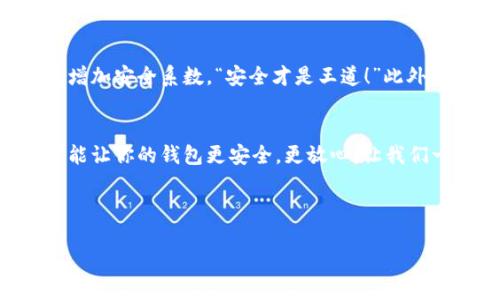 t p钱包自己转给自己了怎么办/t p钱包自己转给自己了怎么办
TP钱包, 钱包转账, 解决方法/guanjianci

引言：在数字钱包世界中的迷失
如今，随着数字货币的迅猛发展，虚拟钱包已经成为我们生活中不可或缺的一部分。TP钱包，作为一个流行的数字钱包，提供了方便快捷的转账、交易功能。然而，这个便利的工具有时也会让人陷入困惑，尤其是在你不小心将资金转给自己时。那么，当这种事情发生时，我们该怎么处理呢？

第一步：冷静下来分析情况
面对这种情况，首先要做的就是保持冷静，诚然，这可能让你感到焦虑和无助，“怎么会把钱转给自己呢？”但是，保持冷静可以帮助你更清晰地思考接下来的步骤。记住，每一个问题都有解决方案，重要的是我们要有效地找到它！

第二步：确认交易记录
在TP钱包中，所有的交易记录都是透明且可以追踪的。你可以打开钱包，查看最近的交易记录，确认交易是否确实发生。当你发现转账记录后，不妨仔细查看一下转账的时间、金额以及交易状态。是否是一个误操作？还是你在进行某种操作时不小心执行？确认这一点后，可以帮助我们更好地理解情况。

第三步：了解TP钱包转账的特点
在继续之前，重要的是要了解TP钱包转账的特点。通常情况下，TP钱包转账是即时到账的，一旦确认，交易就无法逆转。所以下一次在使用时要多加小心，“哦，我应该更加仔细！”此外，了解这一点可以避免未来再发生类似的问题。

第四步：寻求帮助
假如你确认确实是误转，而资金又没有显示为到账状态（这在某些情况下是可能的），那么你可以考虑向TP钱包的客服寻求帮助。通常，他们会有专业的团队来处理这类问题。“难道我们不能通过沟通来解决这个问题吗？”
在向客服反馈时，记得提供足够的详细信息，比如交易ID、转账金额、时间等。这将帮助他们快速定位问题并给予你有效的解决方案。

第五步：总结经验教训
每一个错误都是一次教训，记住了以后自然不会再犯。同样的，在未来进行转账时，确保交易信息的正确性至关重要。多花几秒钟时间确认收款地址、金额等信息，这样可以大大降低失误的概率。“时间的投入是值得的！”

未来的预防措施
为了避免类似的情况再次发生，我们可以采取一些预防措施。比如，你可以设置钱包的转账限制，或在TP钱包中使用双重验证功能，增加安全系数。“安全才是王道！”此外，养成在转账前仔细检查的习惯是非常有必要的，尤其是在进行大额转账时。

结语：以后的路更平坦
经历了这个小曲折后，希望你能从中汲取经验，未来的数字货币生活一定会更加顺利！TP钱包的便利是毋庸置疑的，而注意使用，才能让你的钱包更安全，更放心。让我们一起在这条数字化的道路上，走得更加稳健、自信！ 

如同在生活中面对的每一笔交易，总会有惊喜和挑战并存，只要我们心怀坚定，勇敢面对，就能迎来更加美好的未来！

希望这些信息能够帮助你处理TP钱包误转的问题，祝你在数字货币的旅程中顺利无忧！