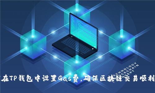 如何在TP钱包中设置Gas费，确保区块链交易顺利进行