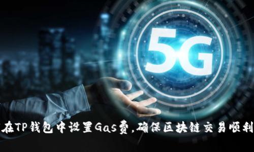 如何在TP钱包中设置Gas费，确保区块链交易顺利进行