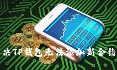 如何解决TP钱包无法添加新合约的问题