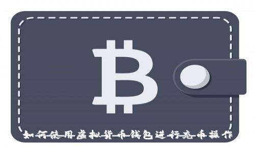 如何使用虚拟货币钱包进行充币操作