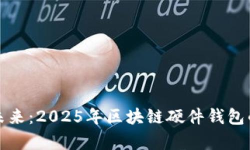 不容错过的未来：2025年区块链硬件钱包的前景与影响