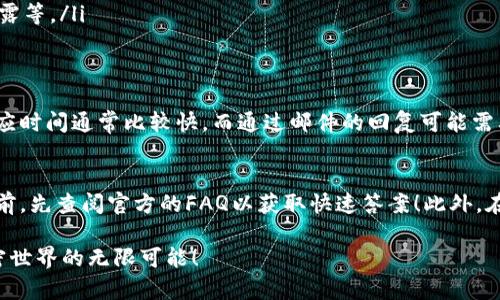 TP钱包（TP Wallet）是一款广泛使用的加密货币钱包，广受区块链社区用户的青睐。然而，很多新用户在使用过程中都会遇到各种问题，例如如何安全存储资金、如何进行交易等。而当这些问题出现时，是否可以找到客服支持就显得尤为重要了！

TP钱包的客服支持概况
是的，TP钱包确实提供了客服支持。用户可以通过官方渠道寻求帮助，解决在使用过程中遇到的问题。官方客服通常会通过邮件、在线聊天或者社交媒体的方式与用户进行沟通，帮助他们解决问题。如果你在使用TP钱包的时候碰到了困扰，记得及时联系他们的客服团队！多么令人振奋啊，难道你不想在关键时刻得到专业的解答吗？

如何联系TP钱包客服
联系TP钱包的客服并不复杂，以下是几种常见的联系方式：
ul
    listrong官网支持/strong：访问TP钱包的官方网站，通常在页面底部会找到“客服”、“联系我们”或“帮助中心”的链接。在这里你可以找到常见问题的解答，以及客服的联系方式。/li
    listrong社交媒体/strong：TP钱包在多个社交媒体平台上有官方账号，用户可以通过社交媒体进行咨询。在这些平台上，你能获得实时的反馈，随时向客服提问。/li
    listrong邮件支持/strong：一些用户可能更习惯使用邮件进行沟通。你可以找到TP钱包提供的官方客服邮箱，通过发送邮件来获取帮助。这种方式适合于较为复杂或详细的问题！/li
/ul

常见问题及解决方案
鼓励用户询问的同时，TP钱包也提供了一个FAQ（常见问题）部分，其中涵盖了许多用户普遍关注的问题。比如：
ul
    listrong如何恢复钱包备份？/strong：很多用户在转机设备时会面临私钥的问题。TP钱包提供了详细的指南，帮助用户通过助记词来恢复他们的数字资产。/li
    listrong交易延迟如何处理？/strong：用户通过客户支持获取的反馈通常会提及交易在网络繁忙时的延误。这时，留心交易状态页面的信息，并持有耐心，是非常重要的！/li
    listrong安全性问题/strong：有些用户会担心自己的资金安全，TP钱包也对此进行了详细的说明。他们建议用户注意账户的安全设置，避免凭证泄露等。/li
/ul

客服的响应时间与效率
很多用户都会关心客服的响应速度。一般而言，TP钱包的客服团队会在接到咨询后，尽可能快速地回复用户。根据用户的反馈，在线聊天和社交媒体的响应时间通常比较快，而通过邮件的回复可能需要一些时间！这并不是说他们不重视每一个求助者，而是现实中有时信息量庞大，回复速度可能会受到影响。

总结与建议
总的来说，TP钱包作为一款受欢迎的加密货币钱包，其客服支持是相对完善的。在遇到问题时，用户可以通过多种途径寻求帮助。建议用户在咨询客服之前，先查阅官方的FAQ以获取快速答案！此外，在使用过程中保持对自身账户的关注，确保安全性是极为重要的。多么令人欣慰的事情，能有如此便利的信息渠道帮助用户，更好地享受数字资产的世界！

无论你是新手还是老手，从了解TP钱包到使用它，良好的客服支持都能让你的体验变得更顺畅。希望每位用户都能安全地存储自己的数字资产，享受加密世界的无限可能！