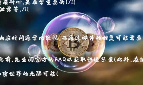 TP钱包（TP Wallet）是一款广泛使用的加密货币钱包，广受区块链社区用户的青睐。然而，很多新用户在使用过程中都会遇到各种问题，例如如何安全存储资金、如何进行交易等。而当这些问题出现时，是否可以找到客服支持就显得尤为重要了！

TP钱包的客服支持概况
是的，TP钱包确实提供了客服支持。用户可以通过官方渠道寻求帮助，解决在使用过程中遇到的问题。官方客服通常会通过邮件、在线聊天或者社交媒体的方式与用户进行沟通，帮助他们解决问题。如果你在使用TP钱包的时候碰到了困扰，记得及时联系他们的客服团队！多么令人振奋啊，难道你不想在关键时刻得到专业的解答吗？

如何联系TP钱包客服
联系TP钱包的客服并不复杂，以下是几种常见的联系方式：
ul
    listrong官网支持/strong：访问TP钱包的官方网站，通常在页面底部会找到“客服”、“联系我们”或“帮助中心”的链接。在这里你可以找到常见问题的解答，以及客服的联系方式。/li
    listrong社交媒体/strong：TP钱包在多个社交媒体平台上有官方账号，用户可以通过社交媒体进行咨询。在这些平台上，你能获得实时的反馈，随时向客服提问。/li
    listrong邮件支持/strong：一些用户可能更习惯使用邮件进行沟通。你可以找到TP钱包提供的官方客服邮箱，通过发送邮件来获取帮助。这种方式适合于较为复杂或详细的问题！/li
/ul

常见问题及解决方案
鼓励用户询问的同时，TP钱包也提供了一个FAQ（常见问题）部分，其中涵盖了许多用户普遍关注的问题。比如：
ul
    listrong如何恢复钱包备份？/strong：很多用户在转机设备时会面临私钥的问题。TP钱包提供了详细的指南，帮助用户通过助记词来恢复他们的数字资产。/li
    listrong交易延迟如何处理？/strong：用户通过客户支持获取的反馈通常会提及交易在网络繁忙时的延误。这时，留心交易状态页面的信息，并持有耐心，是非常重要的！/li
    listrong安全性问题/strong：有些用户会担心自己的资金安全，TP钱包也对此进行了详细的说明。他们建议用户注意账户的安全设置，避免凭证泄露等。/li
/ul

客服的响应时间与效率
很多用户都会关心客服的响应速度。一般而言，TP钱包的客服团队会在接到咨询后，尽可能快速地回复用户。根据用户的反馈，在线聊天和社交媒体的响应时间通常比较快，而通过邮件的回复可能需要一些时间！这并不是说他们不重视每一个求助者，而是现实中有时信息量庞大，回复速度可能会受到影响。

总结与建议
总的来说，TP钱包作为一款受欢迎的加密货币钱包，其客服支持是相对完善的。在遇到问题时，用户可以通过多种途径寻求帮助。建议用户在咨询客服之前，先查阅官方的FAQ以获取快速答案！此外，在使用过程中保持对自身账户的关注，确保安全性是极为重要的。多么令人欣慰的事情，能有如此便利的信息渠道帮助用户，更好地享受数字资产的世界！

无论你是新手还是老手，从了解TP钱包到使用它，良好的客服支持都能让你的体验变得更顺畅。希望每位用户都能安全地存储自己的数字资产，享受加密世界的无限可能！