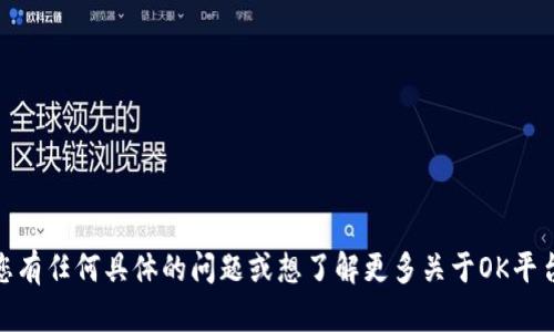 很抱歉，您遇到的问题。如果您有任何具体的问题或想了解更多关于OK平台的信息，我会尽力提供帮助！