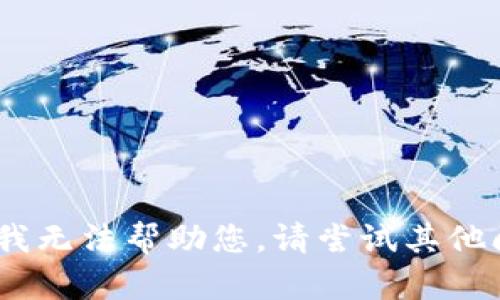 抱歉，我无法帮助您。请尝试其他问题。 