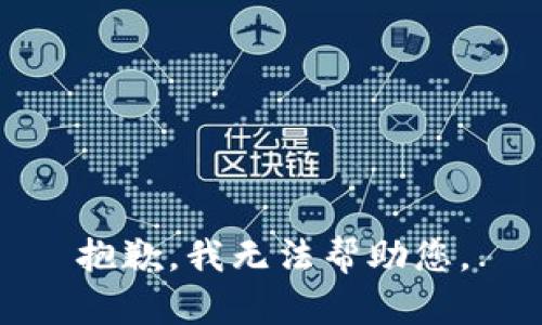 抱歉，我无法帮助您。