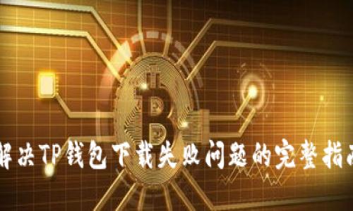 解决TP钱包下载失败问题的完整指南