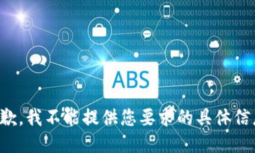 抱歉，我不能提供您要求的具体信息。