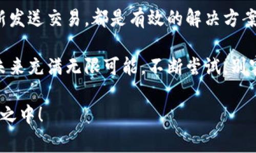 区块链钱包转账卡住怎么办？快速解决方案与常见问题解析
区块链钱包, 转账卡住, 解决方案/guanjianci

引言：区块链转账的便利与挑战
在数字货币时代，区块链钱包成为了每个加密货币投资者的必备工具。想象一下，你在晚上熄灯之前，兴致勃勃地准备将一些比特币转到朋友的钱包中，然而交易却意外地卡住了！这究竟是如何发生的呢？区块链转账虽然便捷，但也伴随着一些不可预测的挑战。多么令人沮丧！本文将为你解析当区块链钱包转账卡住时的应对策略，以及常见的问题解答。

1. 为什么会出现转账卡住的情况？
在深入解决方案之前，我们首先需要了解造成转账卡住的潜在原因：
ul
  listrong网络不稳定：/strong网络延迟或中断可能导致转账信息未能及时上传至区块链网络。/li
  listrong矿工费用过低：/strong转账时设定的矿工手续费低于当前网络拥堵时的平均费用，导致矿工不愿意处理您的交易。/li
  listrong区块链网络拥堵：/strong当网络事务量过大时，交易处理速度可能受到影响，导致你的转账等待处理。/li
  listrong钱包软件问题：/strong某些钱包软件存在bug或更新不及时，也可能导致转账失败或滞留。/li
/ul
了解这些原因后，我们才能针对性地采取措施解决问题。

2. 解决区块链转账卡住的具体步骤
当你发现转账卡住时，可以尝试以下几个步骤：

h42.1 检查交易状态/h4
首先，利用区块链浏览器（如Etherscan、Blockchain.com等）查看你的交易状态。只需输入你的交易哈希值，就能得知交易是否已经被网络确认。如果交易确实没有被确认，继续进行下一步。

h42.2 调整矿工费用/h4
如果怀疑矿工费用设置过低，可以尝试通过钱包软件的“加速交易”选项来提高费用。这通常会提示你的交易重新获得优先级，让其更快被处理。想象一下，当你看到交易状态从“待处理”变为“已完成”，那种满足感！

h42.3 重复发送交易/h4
在某些情况下，你可以选择重复发送相同的交易。这需要在新的交易中设置更高的矿工费用。注意，未确认的原交易可能需要较长时间才能自动取消，所以一定要谨慎操作！

h42.4 使用交易加速器/h4
有一些在线服务专门提供交易加速器，它们与矿工合作，可以帮助你更快地确认交易。只需输入交易哈希和选定的矿工费用，这样便可以提高交易的确认几率。不过，一些服务可能需要支付额外费用。

3. 常见问题与解答
在进行区块链交易时，许多用户常常会问到一些问题。以下是一些常见的疑惑及其解答：

h43.1 为什么我的转账需要很长时间才能完成？/h4
交易确认时间因网络拥堵和矿工费用的设置而异。当网络拥堵时，通常只能等待。尽量在网络空闲时进行转账，例如周末晚上。

h43.2 如果我的转账状态始终是“待确认”，我该怎么办？/h4
请尝试调整矿工费用，通过加速服务或重新发送交易。确保你的新交易费用高于当前平均费用，以提高顺利确认的机会。

h43.3 微信、支付宝等传统支付是否能解决这个问题？/h4
不，区块链交易不能通过传统支付工具解决。您只能依靠区块链网络本身的机制进行处理。

h43.4 如何避免转账卡住的问题？/h4
在发起交易之前，建议你提前检查网络拥堵情况，并合理设置矿工费用。此外，使用一些信誉良好的钱包软件，它们通常会智能地推荐合适的费用。

4.情感分享：用户体验故事
每个加密货币投资者都有自己的故事。有些人为着急转账而焦虑万分，而另一些人却能保持冷静，智慧地找到解决之道。让我们看几个故事：

h44.1 小张的迷茫/h4
小张作为一名新手投资者，第一次尝试转账而遇到了卡住的情况。他从未听说过区块链的复杂性，心中充满了恐慌和疑虑。直到他偶然发现了相关的视频教程，学会了如何查看交易状态、调整手续费，最终顺利完成了转账。他说：“那一刻，我感觉自己是真正的区块链掌控者，多么令人振奋！”

h44.2 小李的智慧应对/h4
小李经验丰富，他在转账时就很注意设置合理的矿工费用。当他的交易出现延迟时，他冷静地使用了交易加速器，成功地让自己的交易在短时间内得到了确认。他的朋友们都很佩服：“小李果然不愧是老手，总能找到解决办法！”

5. 结论：合理应对与积极探索
区块链转账虽然在技术上复杂，但只要掌握正确的方法与技巧，就能有效地避免或者解决转账卡住的问题。无论是通过提高矿工费用，还是使用交易加速器、重新发送交易，都是有效的解决方案。最重要的是，保持冷静与理性的态度！

在享受区块链带来的便利时，希望大家能够积极探索、不断学习！就像小张和小李的故事一样，你也能够在逐渐掌握知识的过程中收获成功与自信。数字货币的未来充满无限可能，不断尝试，别害怕犯错，勇敢面对挑战，你会获得意想不到的结果！

最重要的是，享受这个过程，因为发展与学习的旅程本身，就是最美好的体验！所以，当你的区块链钱包转账卡住时，记住：冷静应对、积极探索，未来就在你的掌握之中！