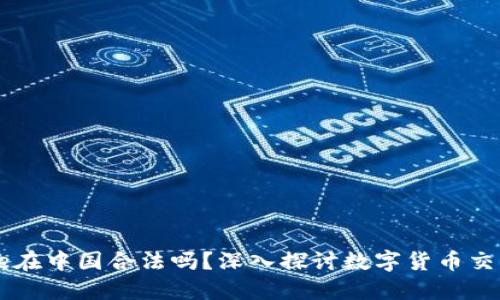Coinbase在中国合法吗？深入探讨数字货币交易的现状